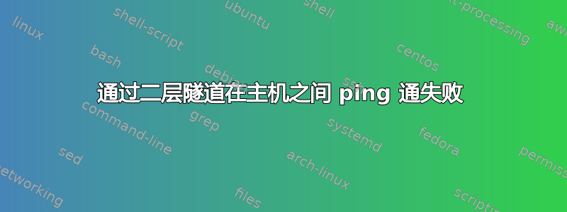 通过二层隧道在主机之间 ping 通失败