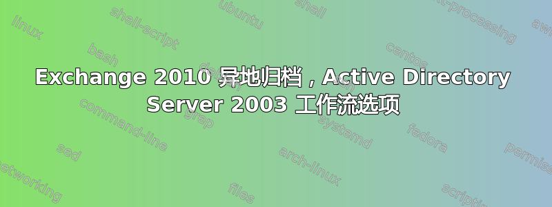 Exchange 2010 异地归档，Active Directory Server 2003 工作流选项