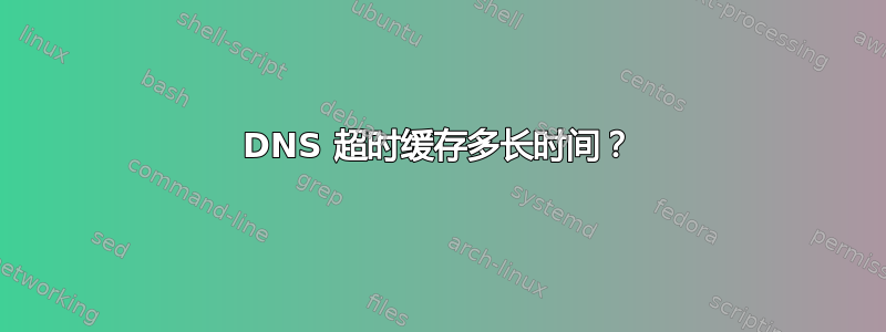 DNS 超时缓存多长时间？