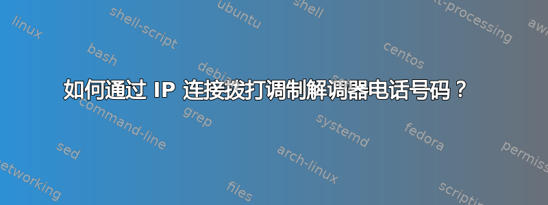 如何通过 IP 连接拨打调制解调器电话号码？ 