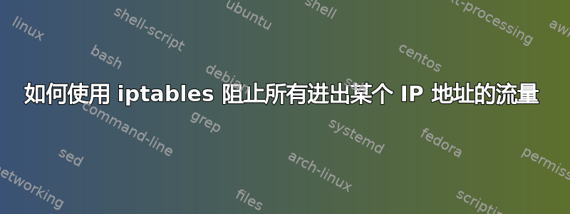 如何使用 iptables 阻止所有进出某个 IP 地址的流量