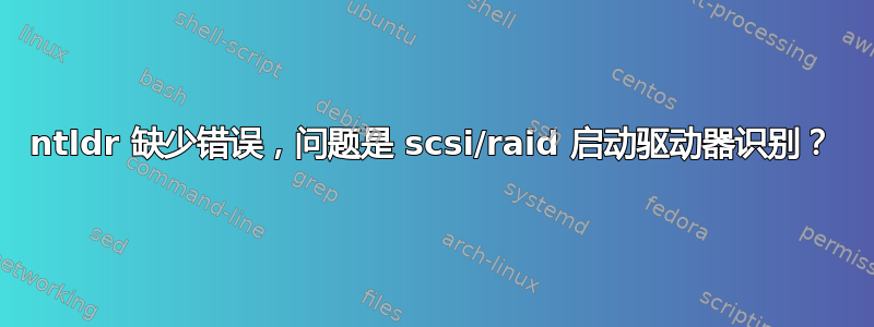 ntldr 缺少错误，问题是 scsi/raid 启动驱动器识别？