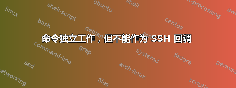 命令独立工作，但不能作为 SSH 回调