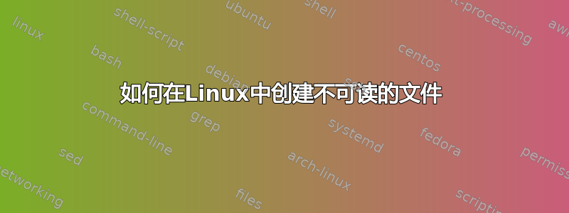 如何在Linux中创建不可读的文件