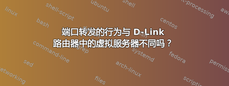 端口转发的行为与 D-Link 路由器中的虚拟服务器不同吗？