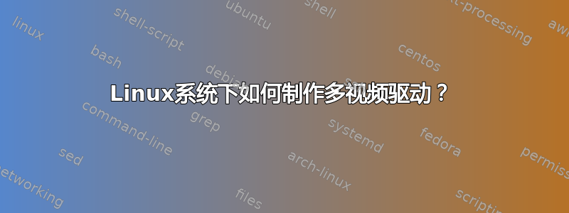 Linux系统下如何制作多视频驱动？