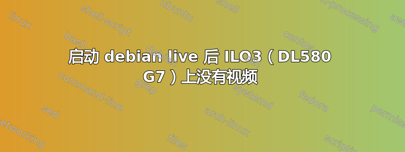 启动 debian live 后 ILO3（DL580 G7）上没有视频