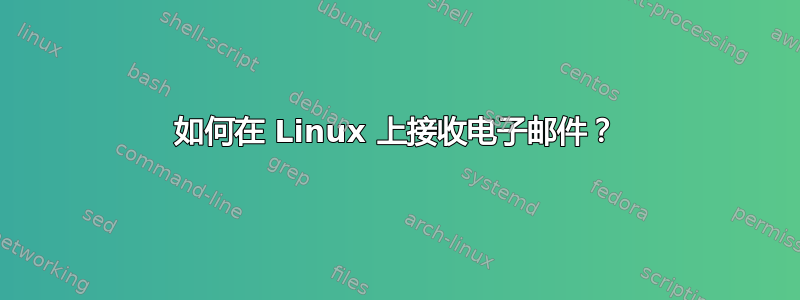 如何在 Linux 上接收电子邮件？