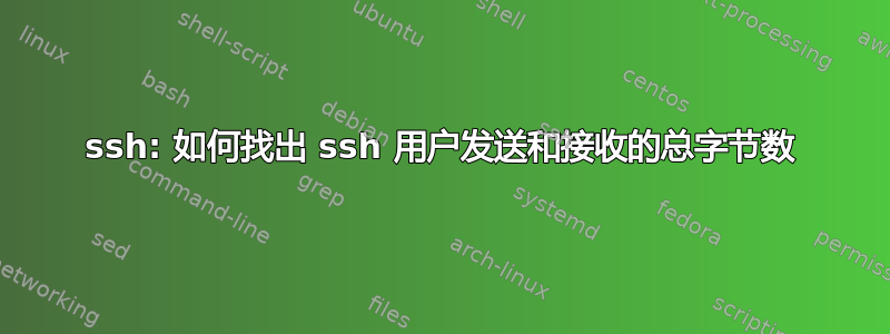 ssh: 如何找出 ssh 用户发送和接收的总字节数