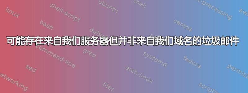 可能存在来自我们服务器但并非来自我们域名的垃圾邮件