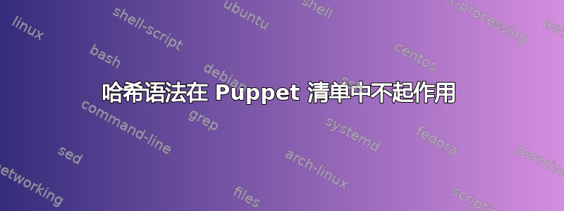 哈希语法在 Puppet 清单中不起作用