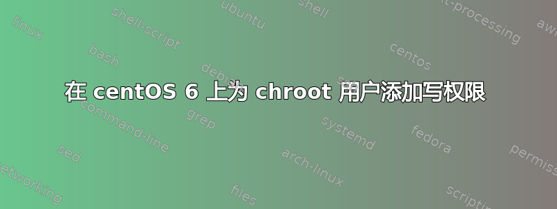 在 centOS 6 上为 chroot 用户添加写权限