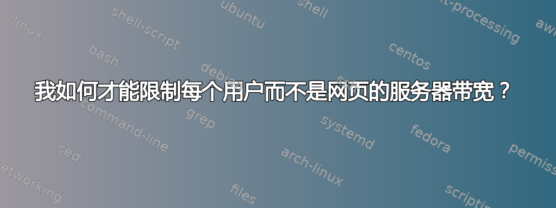 我如何才能限制每个用户而不是网页的服务器带宽？