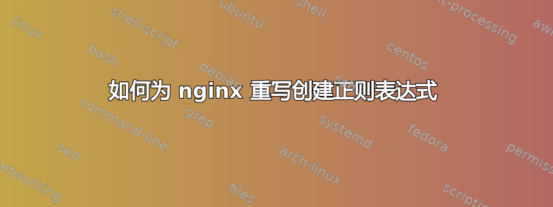 如何为 nginx 重写创建正则表达式