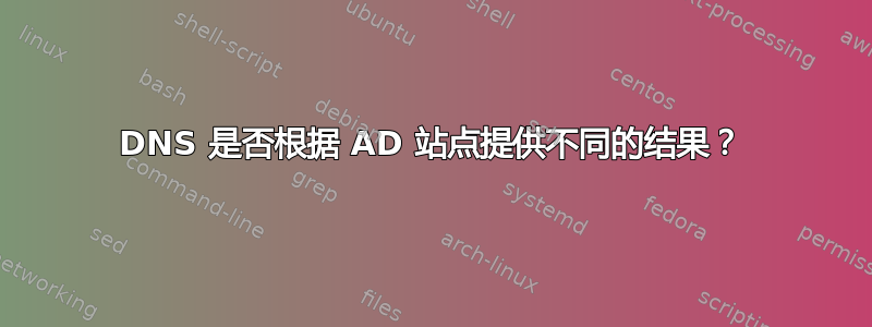 DNS 是否根据 AD 站点提供不同的结果？