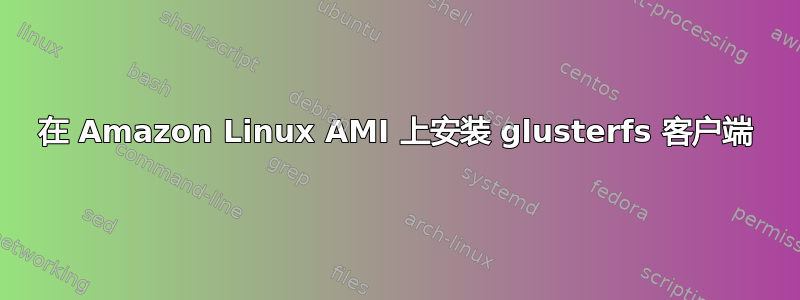 在 Amazon Linux AMI 上安装 glusterfs 客户端