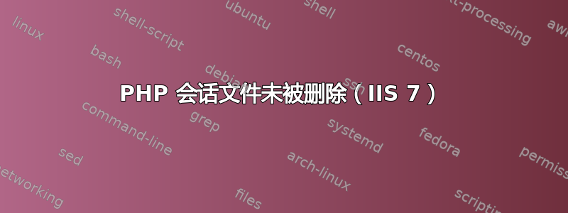 PHP 会话文件未被删除（IIS 7）