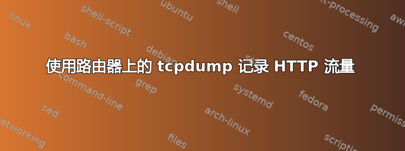 使用路由器上的 tcpdump 记录 HTTP 流量