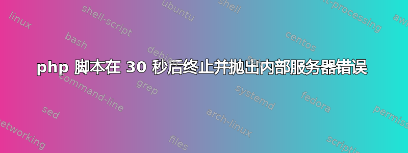 php 脚本在 30 秒后终止并抛出内部服务器错误