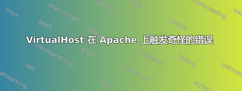 VirtualHost 在 Apache 上触发奇怪的错误