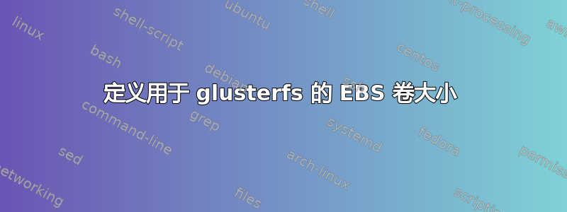 定义用于 glusterfs 的 EBS 卷大小