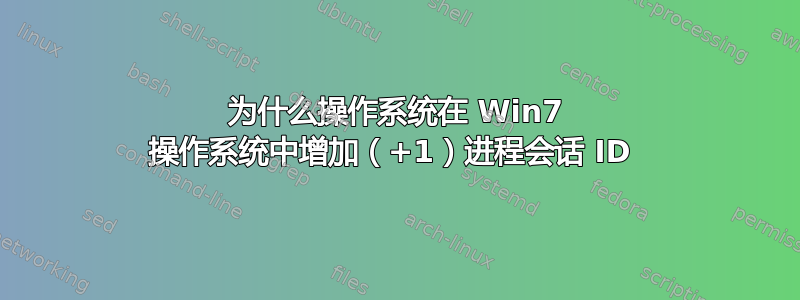 为什么操作系统在 Win7 操作系统中增加（+1）进程会话 ID 