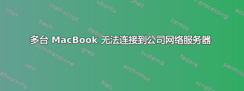 多台 MacBook 无法连接到公司网络服务器