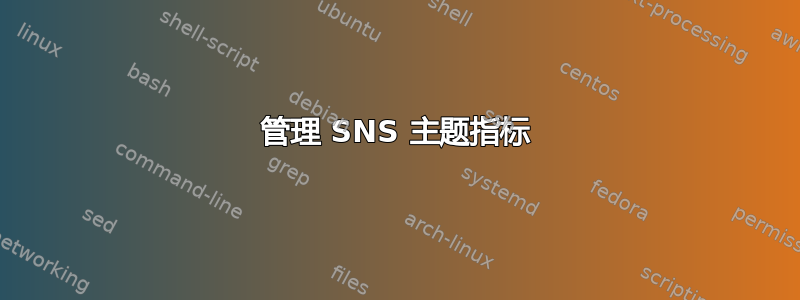 管理 SNS 主题指标