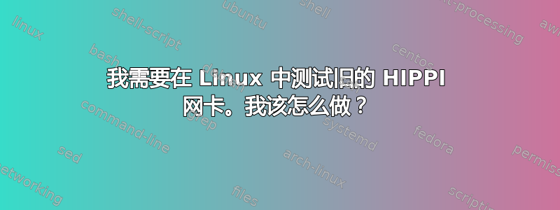 我需要在 Linux 中测试旧的 HIPPI 网卡。我该怎么做？