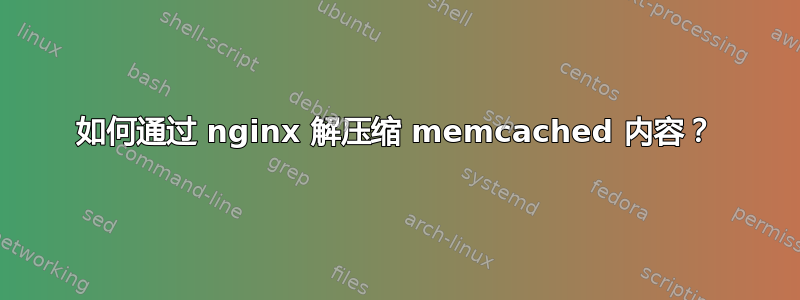 如何通过 nginx 解压缩 memcached 内容？