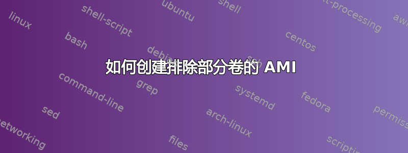 如何创建排除部分卷的 AMI