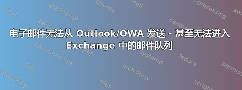 电子邮件无法从 Outlook/OWA 发送 - 甚至无法进入 Exchange 中的邮件队列