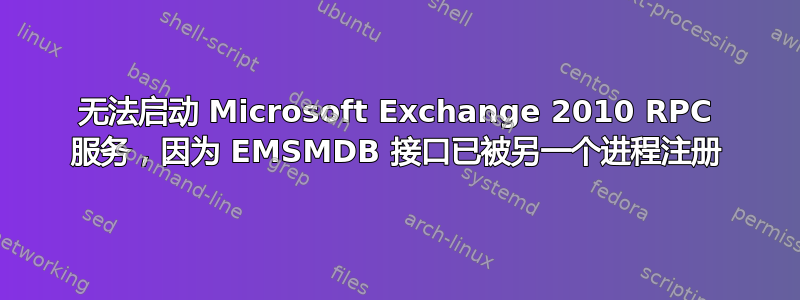 无法启动 Microsoft Exchange 2010 RPC 服务，因为 EMSMDB 接口已被另一个进程注册