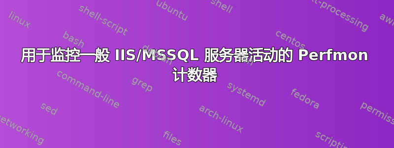 用于监控一般 IIS/MSSQL 服务器活动的 Perfmon 计数器