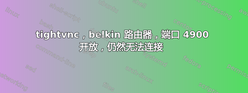 tightvnc，belkin 路由器，端口 4900 开放，仍然无法连接 