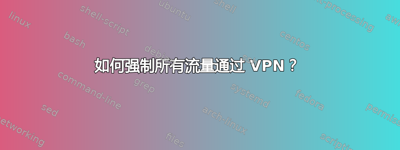 如何强制所有流量通过 VPN？