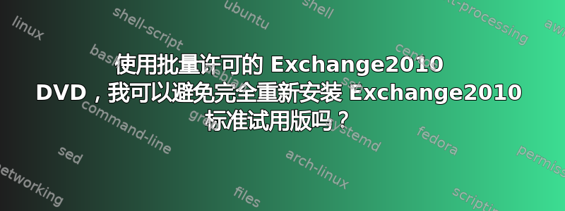 使用批量许可的 Exchange2010 DVD，我可以避免完全重新安装 Exchange2010 标准试用版吗？