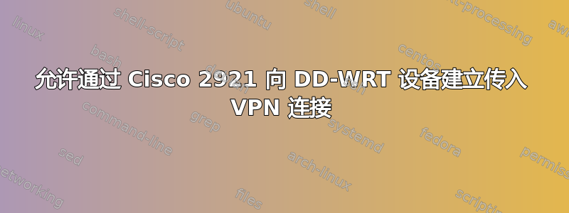 允许通过 Cisco 2921 向 DD-WRT 设备建立传入 VPN 连接