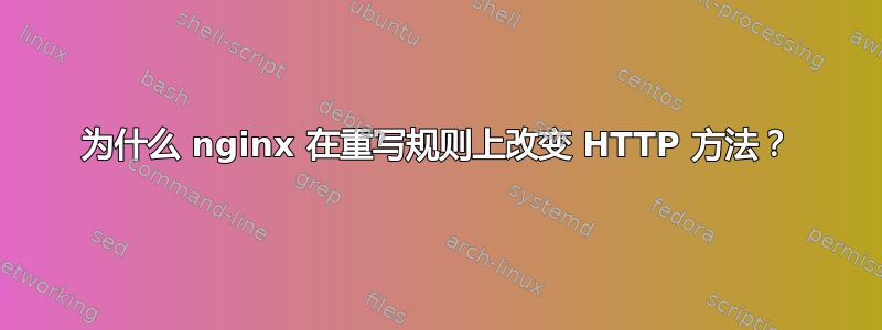 为什么 nginx 在重写规则上改变 HTTP 方法？