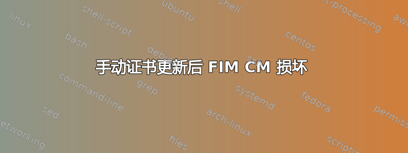 手动证书更新后 FIM CM 损坏