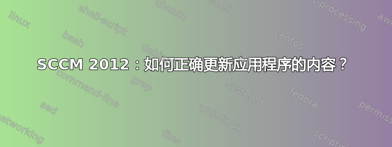 SCCM 2012：如何正确更新应用程序的内容？