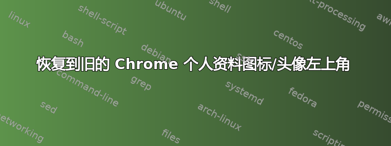 恢复到旧的 Chrome 个人资料图标/头像左上角