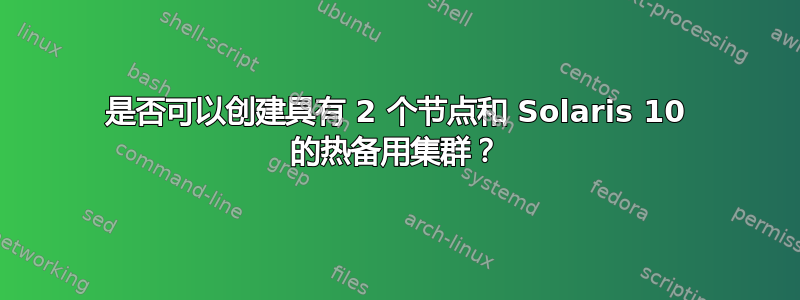 是否可以创建具有 2 个节点和 Solaris 10 的热备用集群？