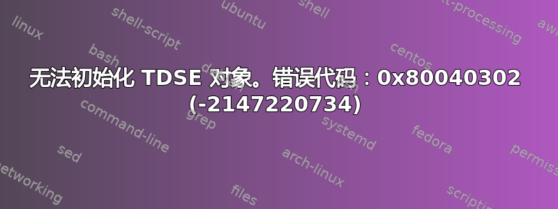 无法初始化 TDSE 对象。错误代码：0x80040302 (-2147220734)