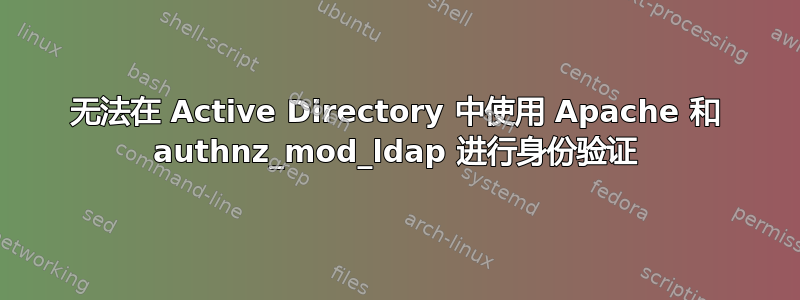 无法在 Active Directory 中使用 Apache 和 authnz_mod_ldap 进行身份验证