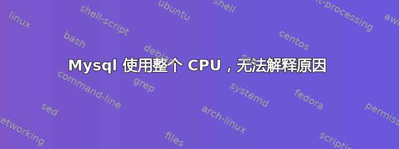 Mysql 使用整个 CPU，无法解释原因