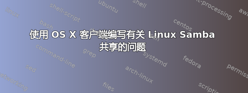 使用 OS X 客户端编写有关 Linux Samba 共享的问题