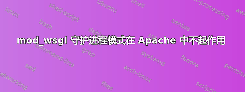 mod_wsgi 守护进程模式在 Apache 中不起作用