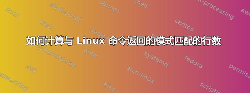 如何计算与 Linux 命令返回的模式匹配的行数