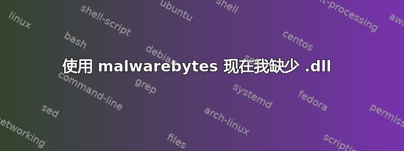 使用 malwarebytes 现在我缺少 .dll 